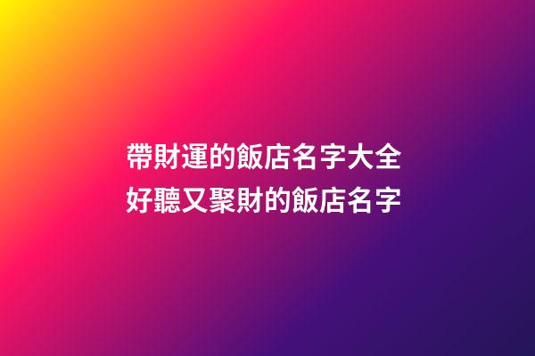 帶財運的飯店名字大全 好聽又聚財的飯店名字